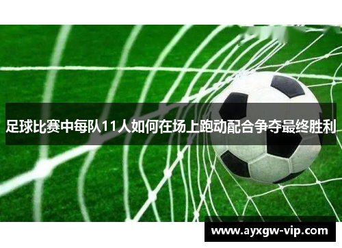 足球比赛中每队11人如何在场上跑动配合争夺最终胜利