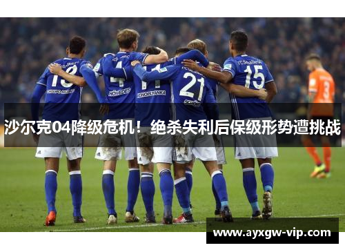 沙尔克04降级危机！绝杀失利后保级形势遭挑战