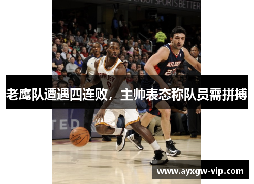 老鹰队遭遇四连败，主帅表态称队员需拼搏