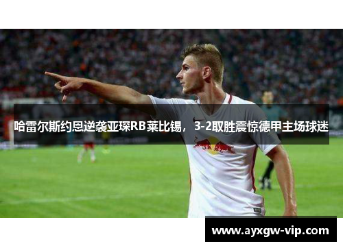 哈雷尔斯约恩逆袭亚琛RB莱比锡，3-2取胜震惊德甲主场球迷
