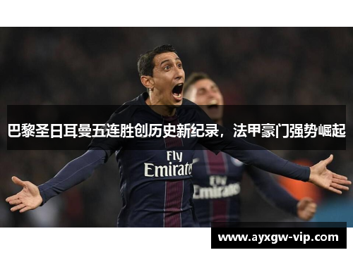 巴黎圣日耳曼五连胜创历史新纪录，法甲豪门强势崛起