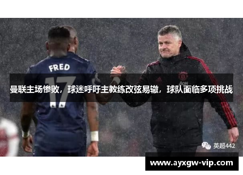 曼联主场惨败，球迷呼吁主教练改弦易辙，球队面临多项挑战