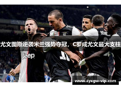 尤文图斯逆袭米兰强势夺冠，C罗成尤文最大支柱