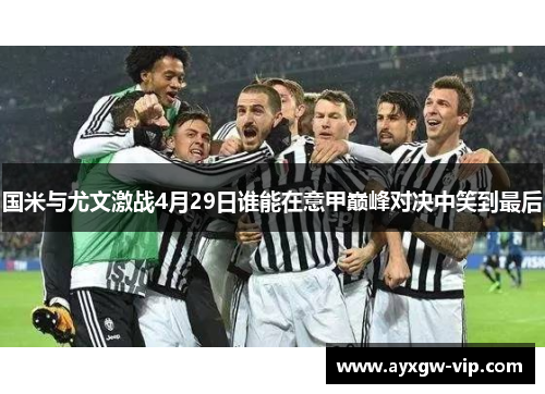 国米与尤文激战4月29日谁能在意甲巅峰对决中笑到最后
