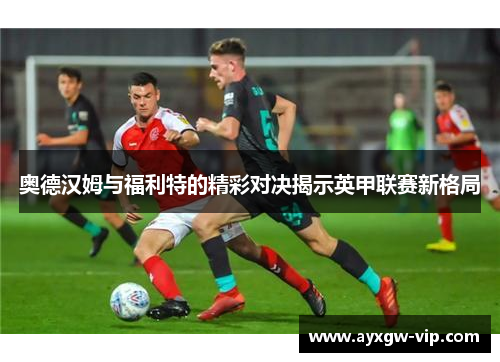 奥德汉姆与福利特的精彩对决揭示英甲联赛新格局