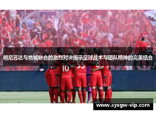 明尼苏达与费城联合的激烈对决揭示足球战术与团队精神的完美结合