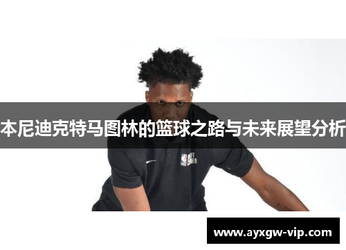 本尼迪克特马图林的篮球之路与未来展望分析
