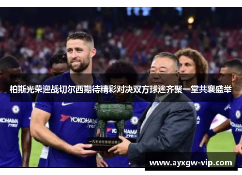 柏斯光荣迎战切尔西期待精彩对决双方球迷齐聚一堂共襄盛举