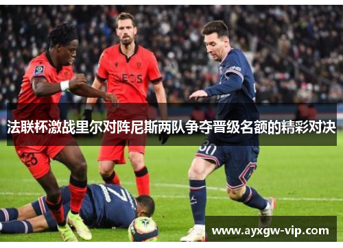 法联杯激战里尔对阵尼斯两队争夺晋级名额的精彩对决