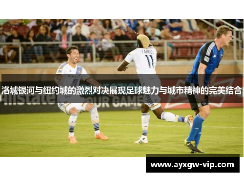 洛城银河与纽约城的激烈对决展现足球魅力与城市精神的完美结合