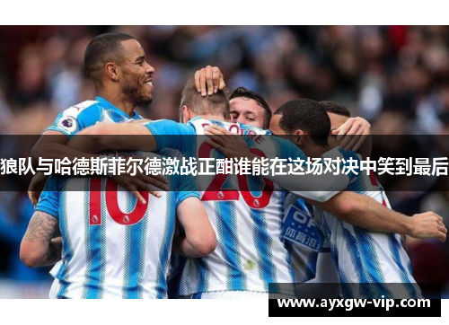 狼队与哈德斯菲尔德激战正酣谁能在这场对决中笑到最后